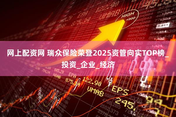 网上配资网 瑞众保险荣登2025资管向实TOP榜_投资_企业_经济