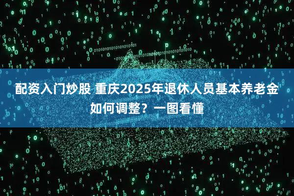 配资入门炒股 重庆2025年退休人员基本养老金如何调整？一图看懂