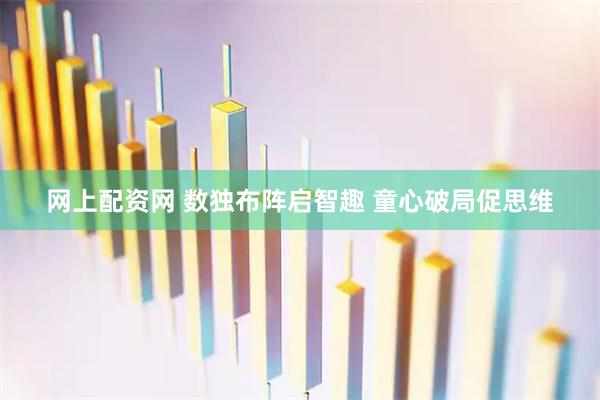 网上配资网 数独布阵启智趣 童心破局促思维