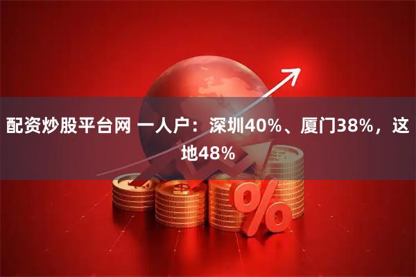 配资炒股平台网 一人户：深圳40%、厦门38%，这地48%