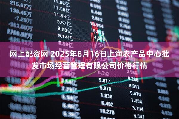 网上配资网 2025年8月16日上海农产品中心批发市场经营管理有限公司价格行情