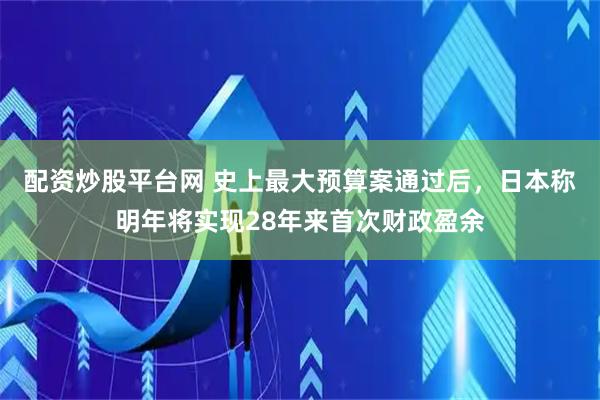 配资炒股平台网 史上最大预算案通过后，日本称明年将实现28年来首次财政盈余