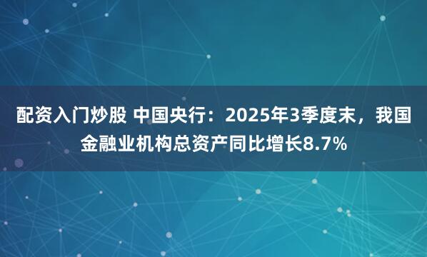配资入门炒股 中国央行：2025年3季度末，我国金融业机构总资产同比增长8.7%