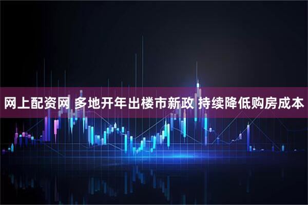 网上配资网 多地开年出楼市新政 持续降低购房成本