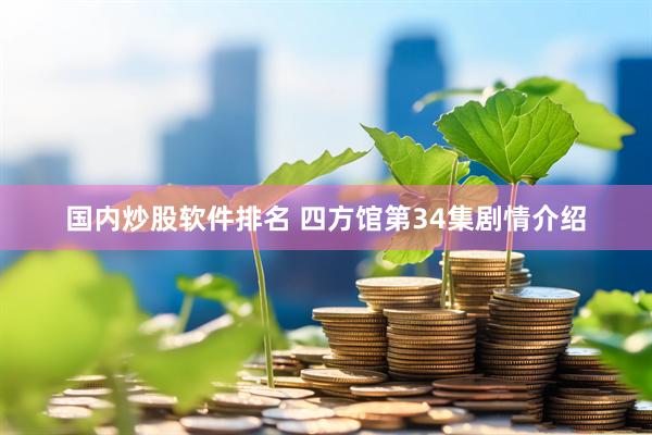 国内炒股软件排名 四方馆第34集剧情介绍