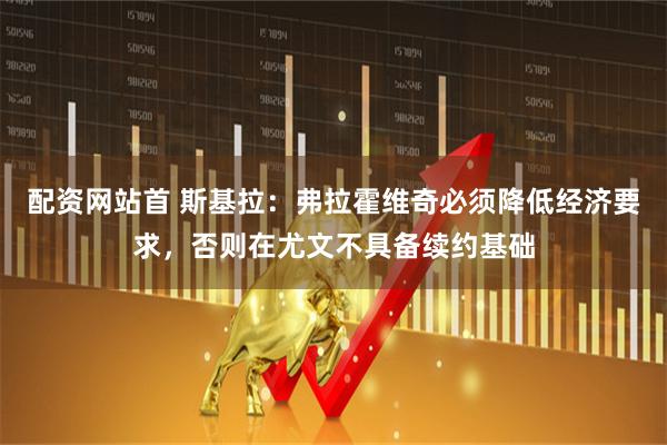 配资网站首 斯基拉：弗拉霍维奇必须降低经济要求，否则在尤文不具备续约基础